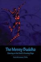 The Messy Buddha: Dancing on the Soul's Growing Edge Mclennan Min Kate D.