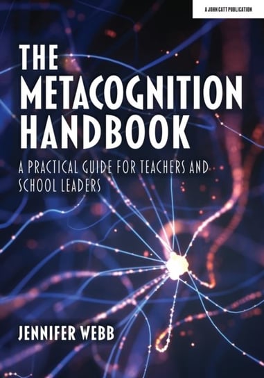 The Metacognition Handbook: A Practical Guide for Teachers and School Leaders Jennifer Webb