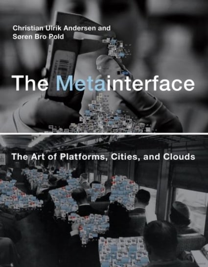 The Metainterface: The Art of Platforms, Cities, and Clouds Andersen Christian Ulrik, Pold Sren Bro