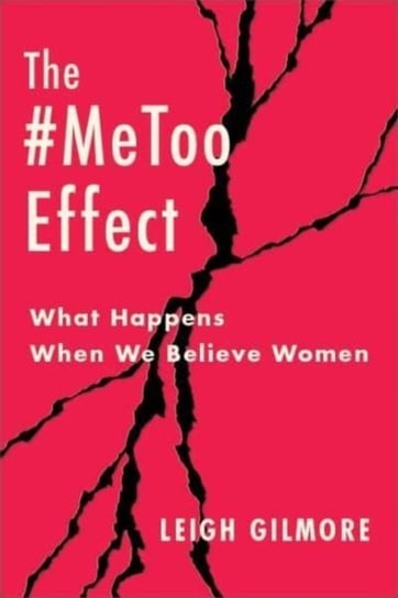 The #MeToo Effect: What Happens When We Believe Women Leigh Gilmore