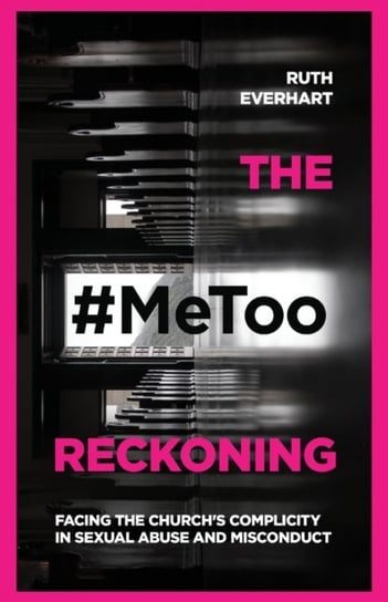 The #MeToo Reckoning: Facing the Churchs Complicity in Sexual Abuse and Misconduct Everhart Ruth
