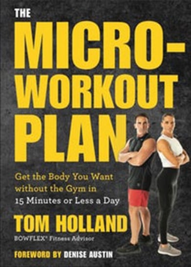 The Micro-workout Plan: Get the Body You Want without the Gym in 15 Minutes or Less a Day Holland Tom