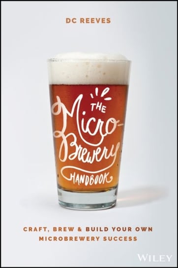 The Microbrewery Handbook: Craft, Brew, and Build Your Own Microbrewery Success D. C. Reeves