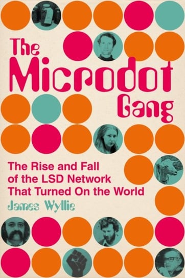 The Microdot Gang: The Rise and Fall of the LSD Network That Turned On the World Wyllie James