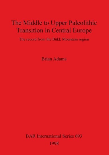 The Middle to Upper Paleolithic Transition in Central Europe Adams Brian