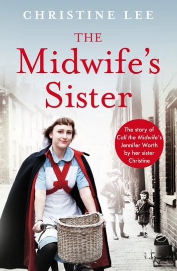 The Midwifes Sister: The Story of Call The Midwifes Jennifer Worth by her sister Christine Lee Christine