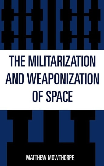 The Militarization and Weaponization of Space Mowthorpe Matthew