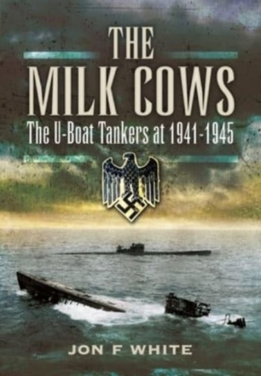 The Milk Cows: The U-Boat Tankers at War 1941 D 1945 White F.