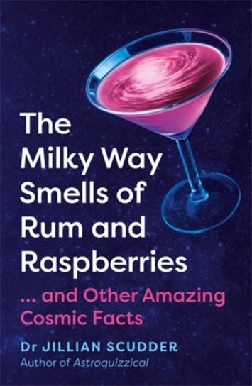 The Milky Way Smells of Rum and Raspberries: ...And Other Amazing Cosmic Facts Jillian Scudder