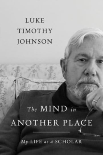 The Mind in Another Place: My Life as a Scholar Luke Timothy Johnson