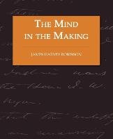 The Mind in the Making - The Relation of Intelligence to Social Reform Robinson James Harvey