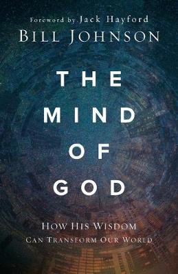 The Mind of God: How His Wisdom Can Transform Our World Johnson Bill