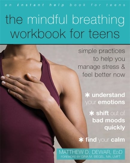 The Mindful Breathing Workbook for Teens. Simple Practices to Help You Manage Stress and Feel Better Matthew Dewar