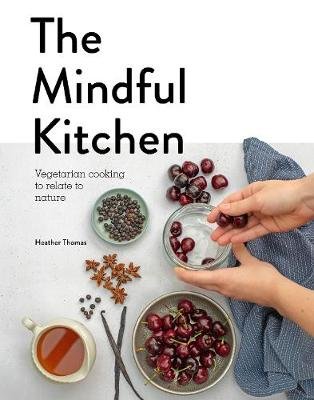 The Mindful Kitchen: Vegetarian Cooking to Relate to Nature Thomas Heather