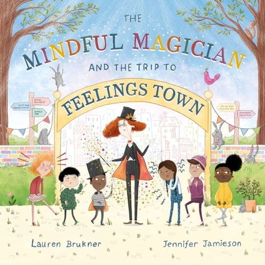 The Mindful Magician and the Trip to Feelings Town: Tips and Tricks to Help the Youngest Readers Regulate their Emotions and Senses Lauren Brukner