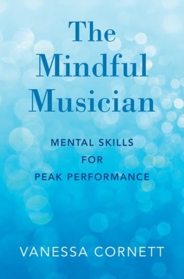 The Mindful Musician: Mental Skills for Peak Performance Cornett Vanessa
