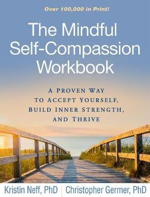 The Mindful Self-Compassion Workbook: A Proven Way to Accept Yourself, Build Inner Strength, and Thrive Neff Kristin, Germer Christopher