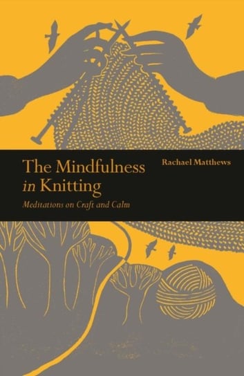 The Mindfulness in Knitting: Meditations on Craft and Calm Rachael Matthews