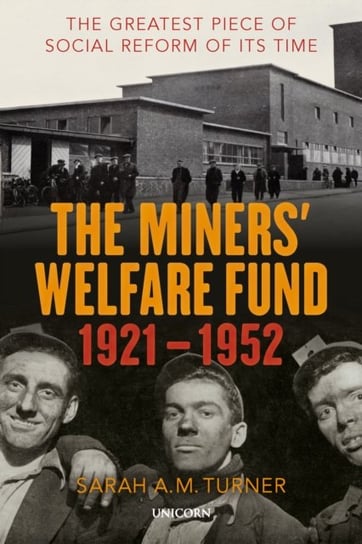 The Miners Welfare Fund 1921-1952: The Greatest Piece of Social Reform of its Time Sarah A.M. Turner