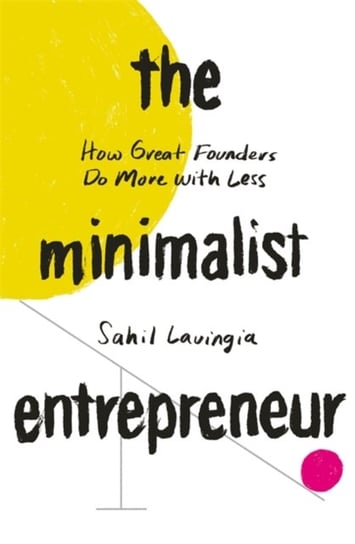 The Minimalist Entrepreneur: How Great Founders Do More with Less Sahil Lavingia