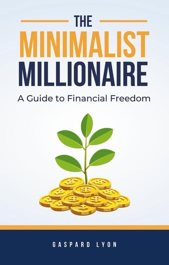 The Minimalist Millionaire. A Guide to Financial Freedom Gaspard Lyon