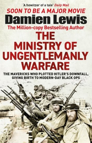 The Ministry of Ungentlemanly Warfare: The Mavericks Who Plotted Hitler's Downfall, Giving Birth to Modern-Day Black Ops Lewis Damien