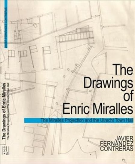 The Miralles Projection: Thinking and Representation in the Architecture of Enric Miralles Javier Fernandez Contreras