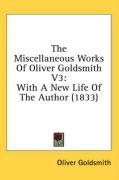 The Miscellaneous Works of Oliver Goldsmith V3: With a New Life of the Author (1833) Goldsmith Oliver