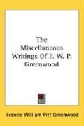 The Miscellaneous Writings Of F. W. P. Greenwood Greenwood Francis William Pitt 1797-18, Greenwood Francis William Pitt