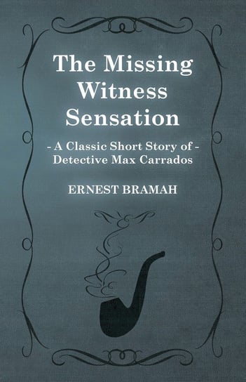 The Missing Witness Sensation (A Classic Short Story of Detective Max Carrados) Bramah Ernest
