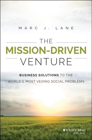 The Mission-Driven Venture. Business Solutions to the Worlds Most Vexing Social Problems Marc J. Lane