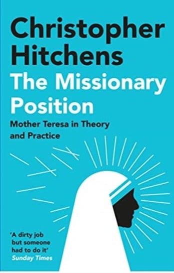 The Missionary Position: Mother Teresa in Theory and Practice Hitchens Christopher