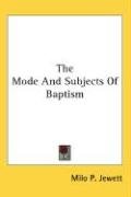 The Mode And Subjects Of Baptism Jewett Milo P.