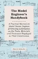 The Model Engineer's Handybook - A Practical Manual on Model Steam Engines Embracing Information on the Tools, Materials and Processes Employed in Their Construction Hasluck Paul N.