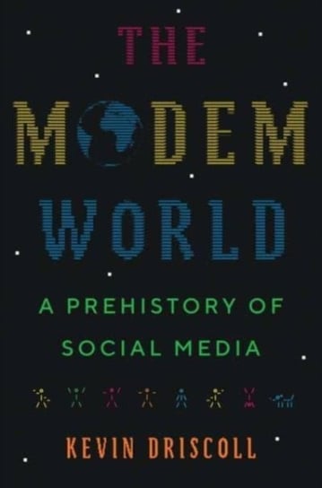 The Modem World: A Prehistory of Social Media Kevin Driscoll