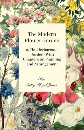 The Modern Flower Garden - 2. The Herbaceous Border - With Chapters on Planning and Arrangement Jones Kitty Lloyd