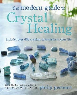 The Modern Guide to Crystal Healing: Includes Over 400 Crystals to Transform Your Life Permutt Philip