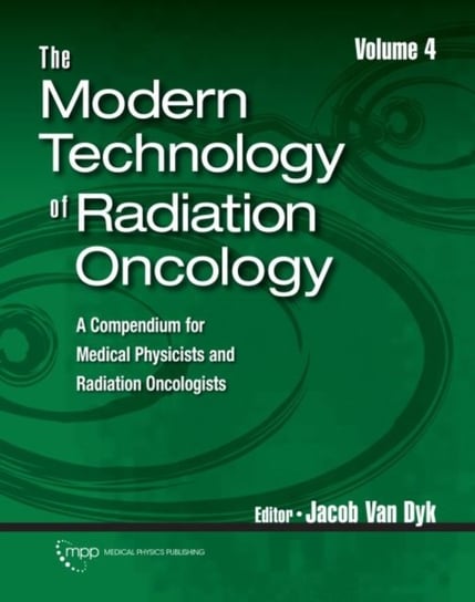 The Modern Technology of Radiation Oncology, Volume 4: A Compendium for Medical Physicists and Radia Opracowanie zbiorowe