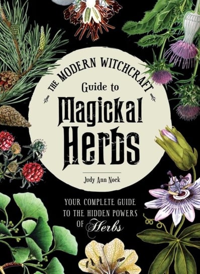 The Modern Witchcraft Guide to Magickal Herbs: Your Complete Guide to the Hidden Powers of Herbs Nock Judy Ann