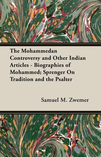 The Mohammedan Controversy and Other Indian Articles - Biographies of Mohammed; Sprenger On Tradition and the Psalter Zwemer Samuel M.