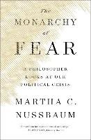The Monarchy of Fear: A Philosopher Looks at Our Political Crisis Nussbaum Martha C.