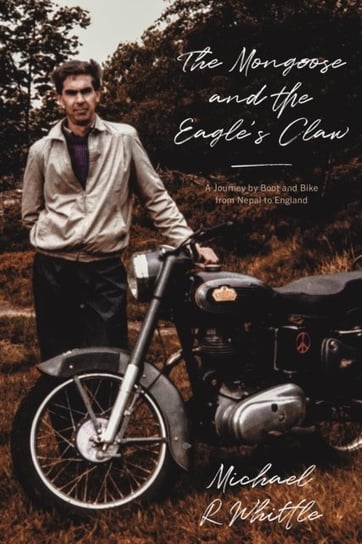 The Mongoose and the Eagles Claw: A Journey by Boot and Bike from Nepal to England Michael R Whittle