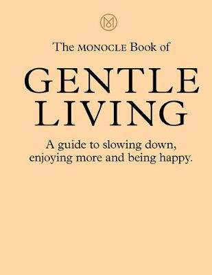 The Monocle Book of Gentle Living: A guide to slowing down, enjoying more and being happy Brule Tyler