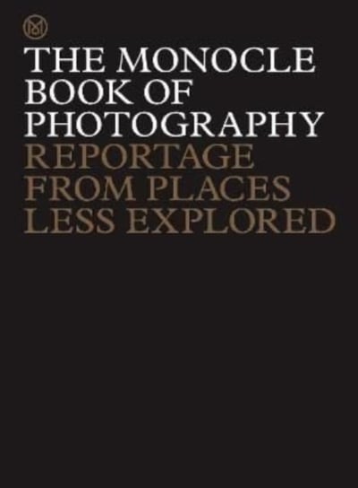 The Monocle Book of Photography: Reportage from Places Less Explored Tyler Brule