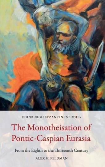 The Monotheisation of Pontic-Caspian Eurasia: From the Eighth to the Thirteenth Century Edinburgh University Press