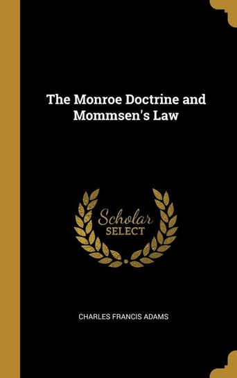 The Monroe Doctrine and Mommsen's Law Adams Charles Francis