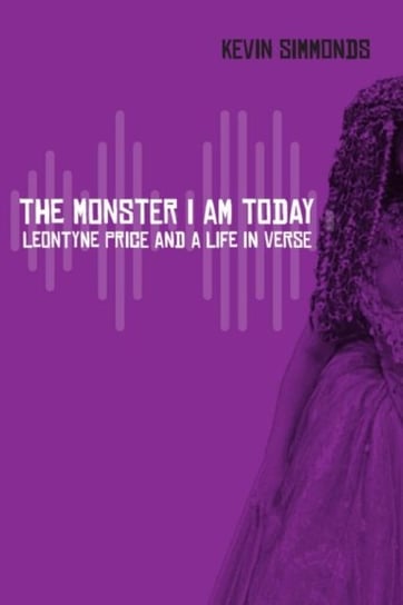 The Monster I Am Today: Leontyne Price and a Life in Verse Kevin Simmonds