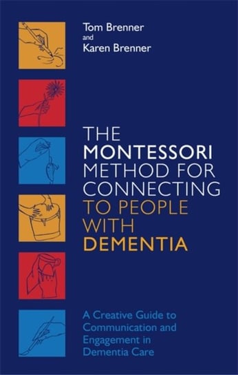 The Montessori Method for Connecting to People with Dementia Tom Brenner, Karen Brenner