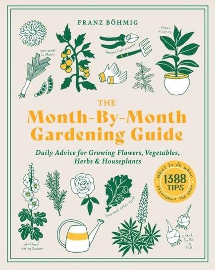 The Month-by-Month Gardening Guide: Daily Advice for Growing Flowers, Vegetables, Herbs, and Houseplants Bohmig Franz
