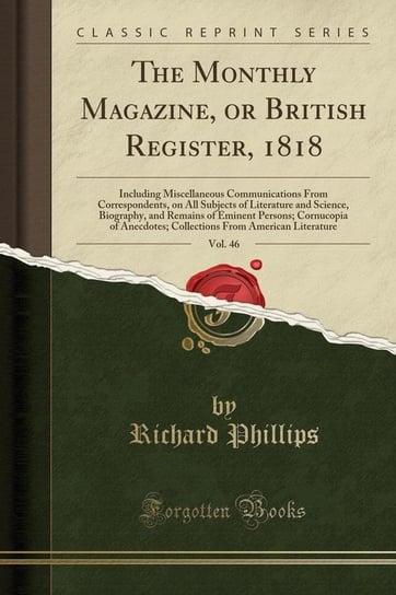 The Monthly Magazine, or British Register, 1818, Vol. 46 Phillips Richard
